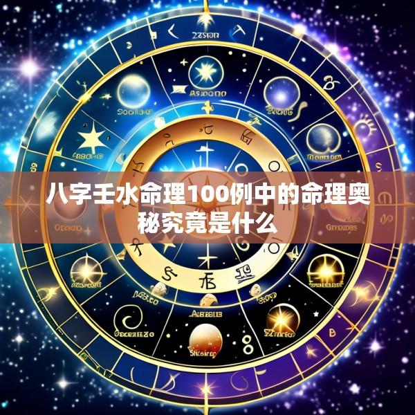 八字壬水命理100例中的命理奥秘究竟是什么