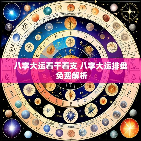 八字大运看干看支 八字大运排盘 免费解析
