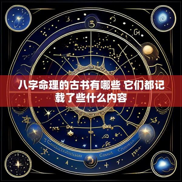 八字命理的古书有哪些 它们都记载了些什么内容