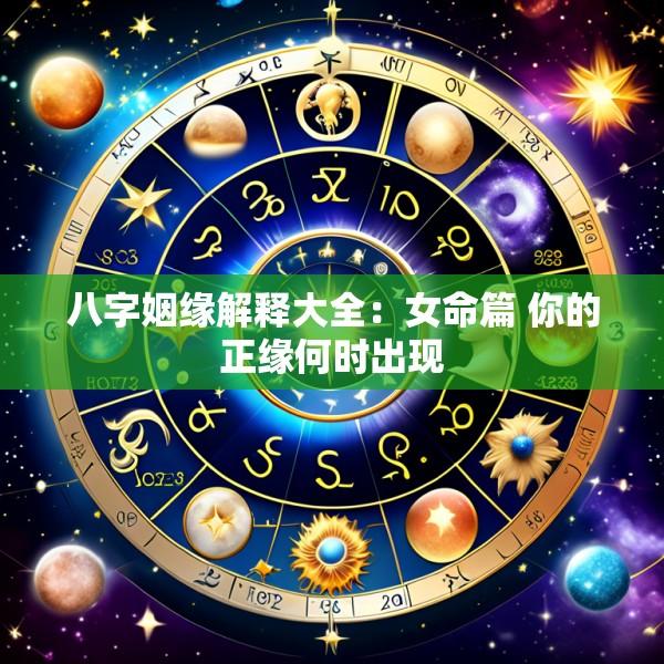 八字姻缘解释大全：女命篇 你的正缘何时出现