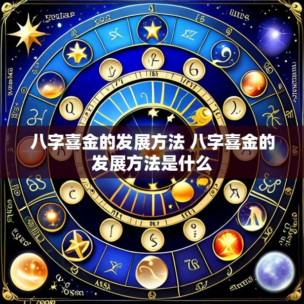 八字喜金的发展方法 八字喜金的发展方法是什么