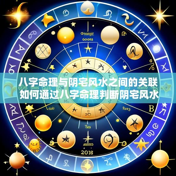 八字命理与阴宅风水之间的关联 如何通过八字命理判断阴宅风水的好坏