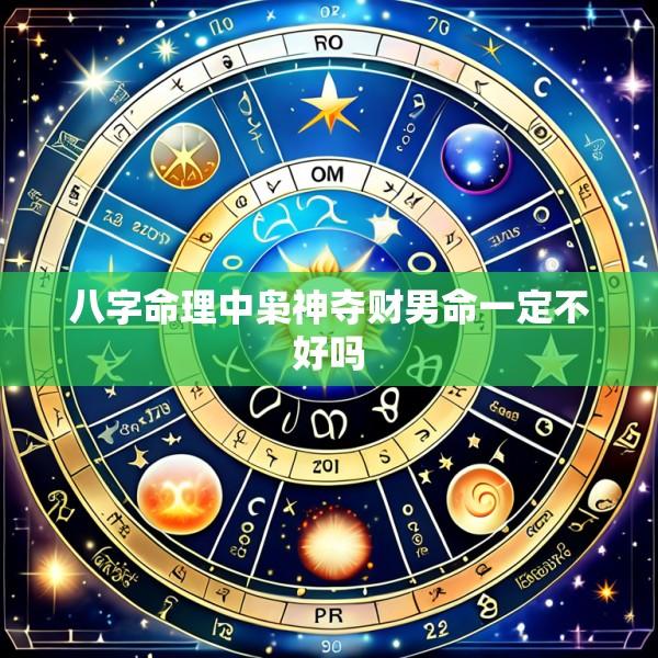 八字命理中枭神夺财男命一定不好吗