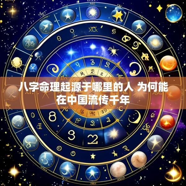 八字命理起源于哪里的人 为何能在中国流传千年