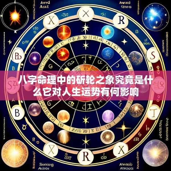 八字命理中的斫轮之象究竟是什么它对人生运势有何影响