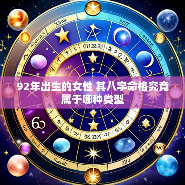 92年出生的女性 其八字命格究竟属于哪种类型