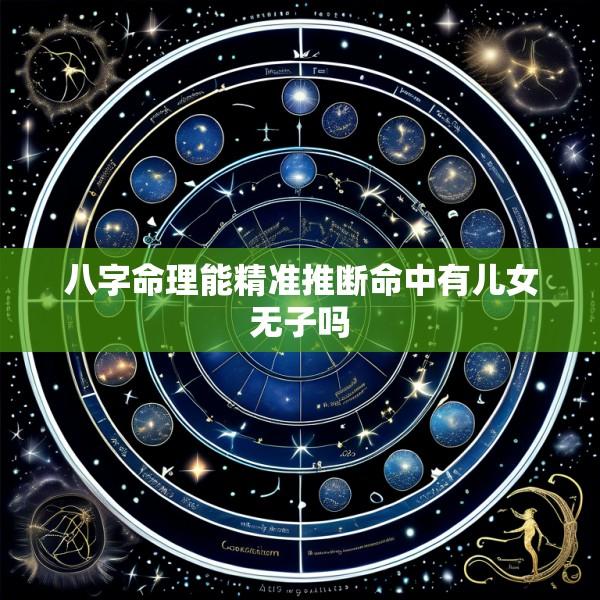 八字命理能精准推断命中有儿女无子吗