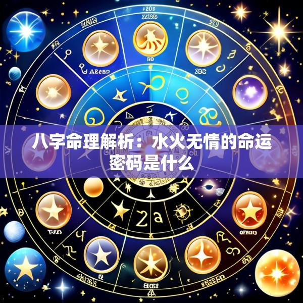 八字命理解析：水火无情的命运密码是什么