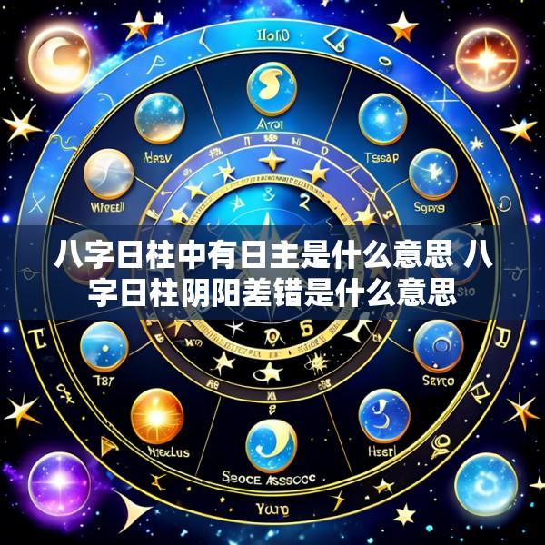 八字日柱中有日主是什么意思 八字日柱阴阳差错是什么意思