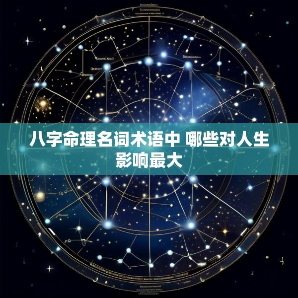 八字命理名词术语中 哪些对人生影响最大