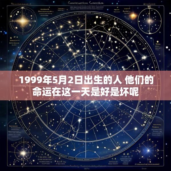 1999年5月2日出生的人 他们的命运在这一天是好是坏呢