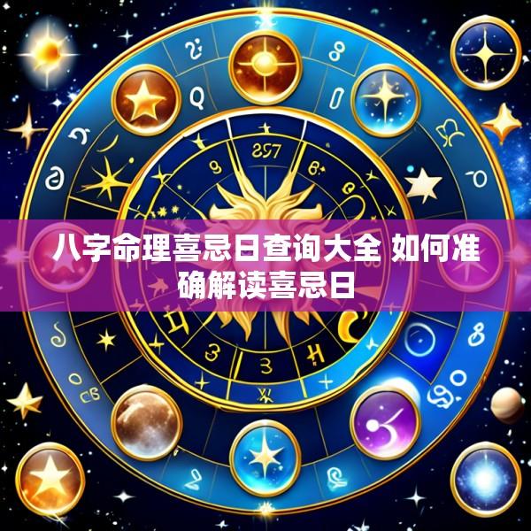 八字命理喜忌日查询大全 如何准确解读喜忌日