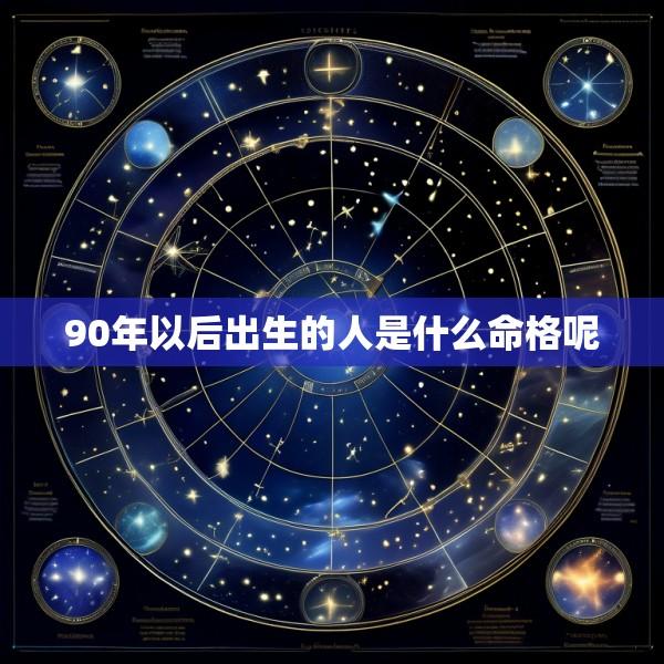90年以后出生的人是什么命格呢