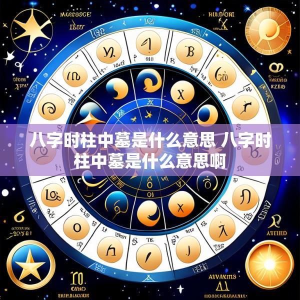 八字时柱中墓是什么意思 八字时柱中墓是什么意思啊