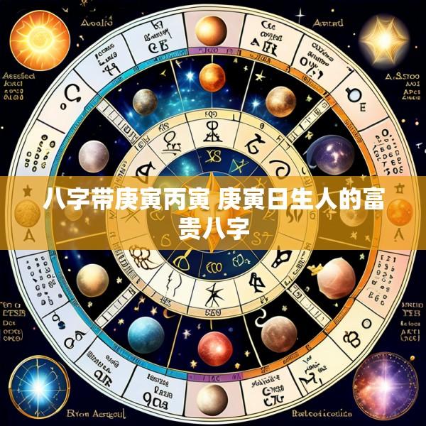 八字带庚寅丙寅 庚寅日生人的富贵八字