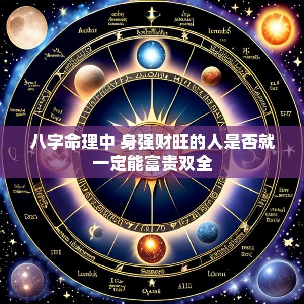 八字命理中 身强财旺的人是否就一定能富贵双全
