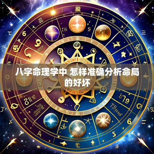 八字命理学中 怎样准确分析命局的好坏