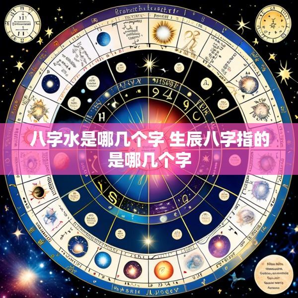 八字水是哪几个字 生辰八字指的是哪几个字