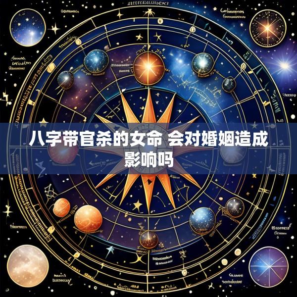 八字带官杀的女命 会对婚姻造成影响吗