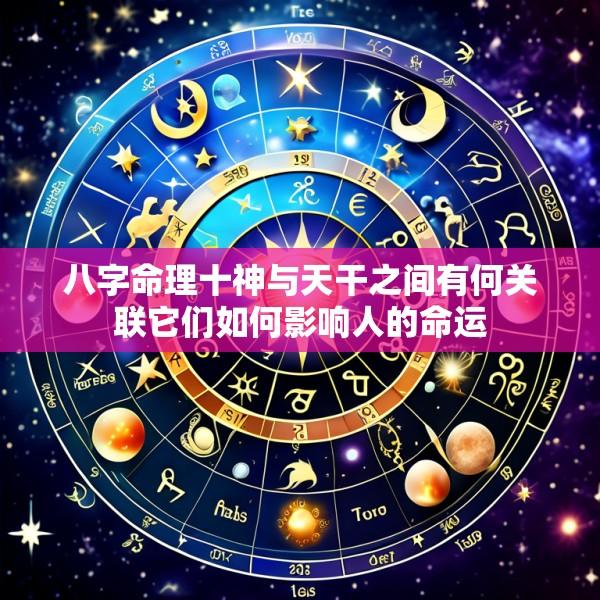 八字命理十神与天干之间有何关联它们如何影响人的命运