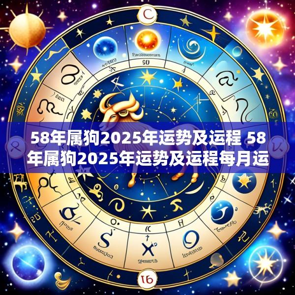 58年属狗2025年运势及运程 58年属狗2025年运势及运程每月运程