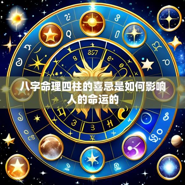 八字命理四柱的喜忌是如何影响人的命运的