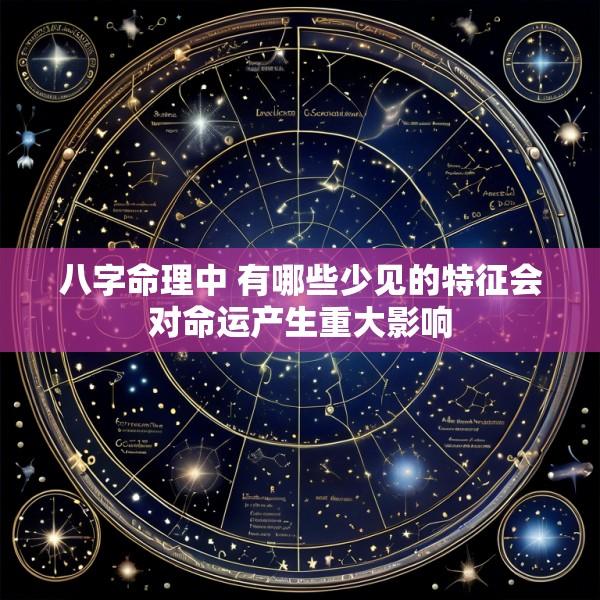 八字命理中 有哪些少见的特征会对命运产生重大影响
