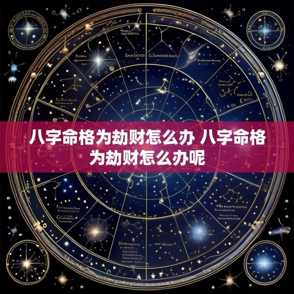 八字命格为劫财怎么办 八字命格为劫财怎么办呢