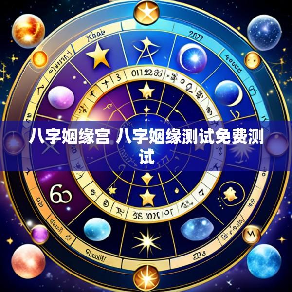八字姻缘宫 八字姻缘测试免费测试