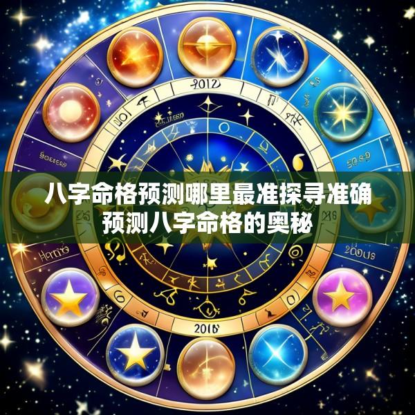 八字命格预测哪里最准探寻准确预测八字命格的奥秘