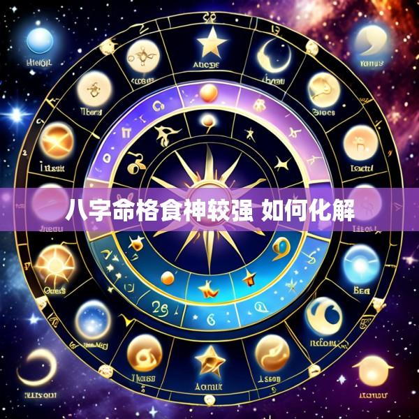 八字命格食神较强 如何化解