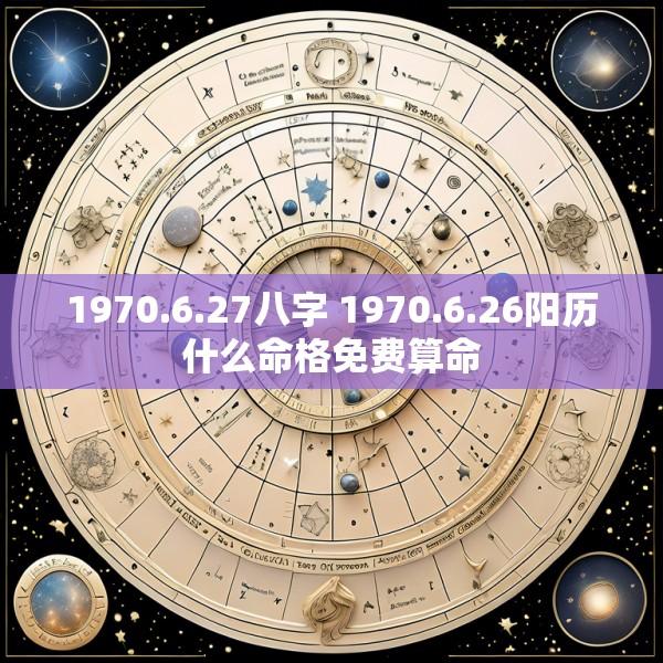 1970.6.27八字 1970.6.26阳历什么命格免费算命