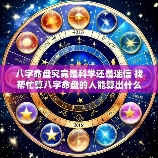 八字命盘究竟是科学还是迷信 找帮忙算八字命盘的人能算出什么呢