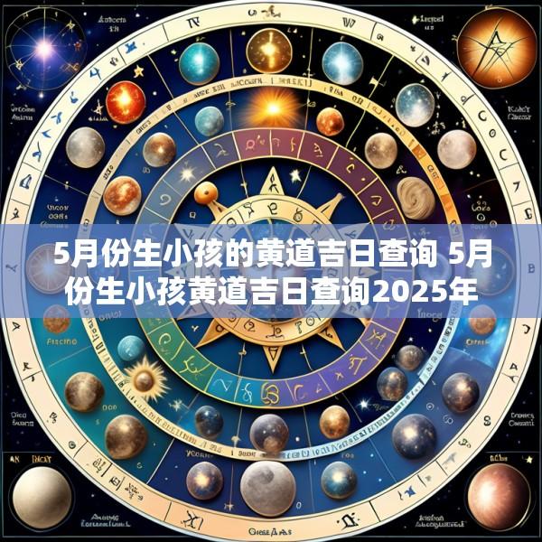 5月份生小孩的黄道吉日查询 5月份生小孩黄道吉日查询2025年