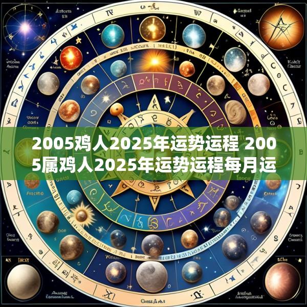 2005鸡人2025年运势运程 2005属鸡人2025年运势运程每月运程