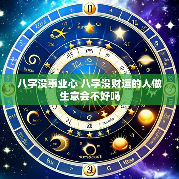 八字没事业心 八字没财运的人做生意会不好吗