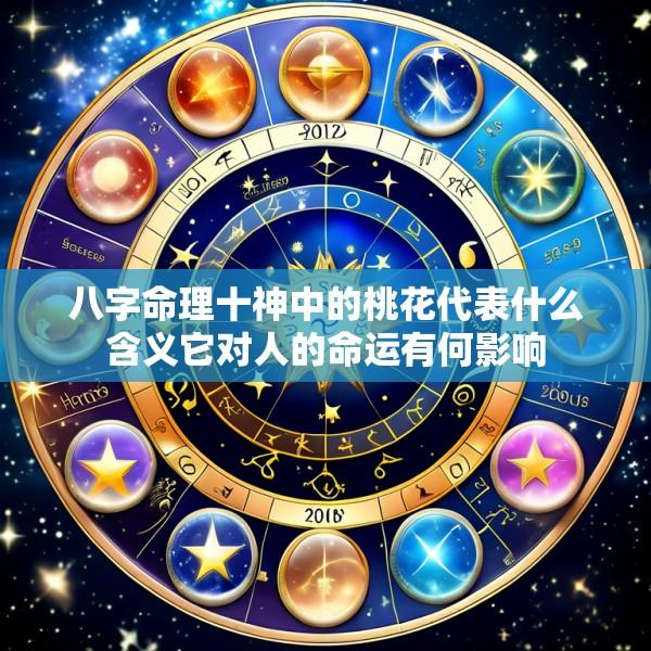 八字命理十神中的桃花代表什么含义它对人的命运有何影响