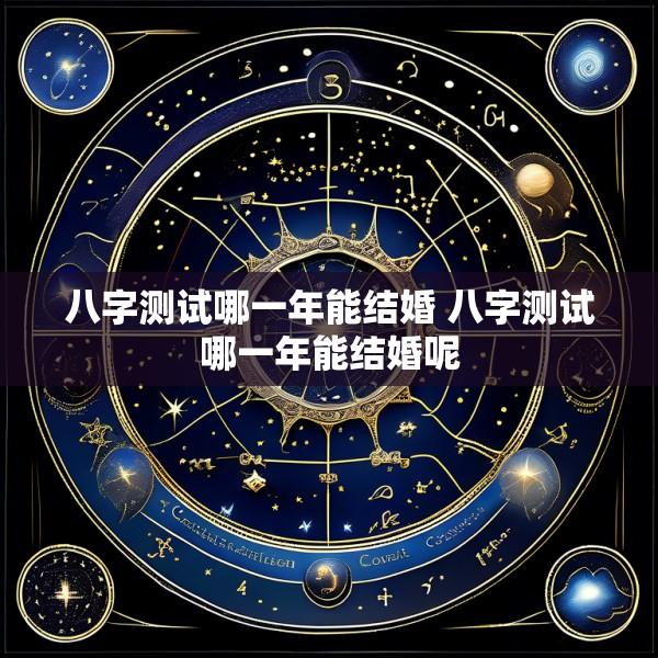 八字测试哪一年能结婚 八字测试哪一年能结婚呢
