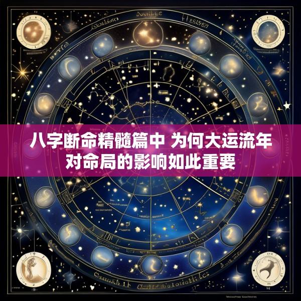 八字断命精髓篇中 为何大运流年对命局的影响如此重要