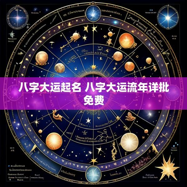 八字大运起名 八字大运流年详批免费