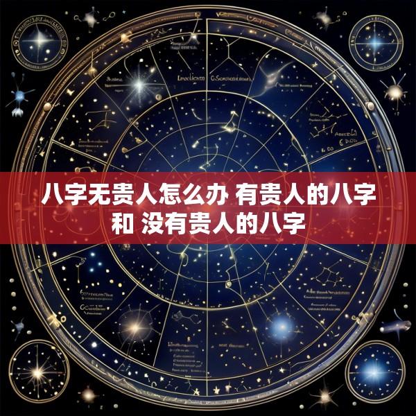 八字无贵人怎么办 有贵人的八字和 没有贵人的八字