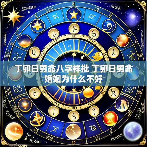 丁卯日男命八字祥批 丁卯日男命婚姻为什么不好