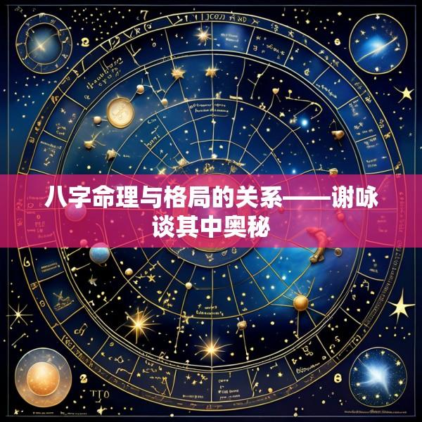 八字命理与格局的关系——谢咏谈其中奥秘