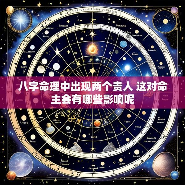 八字命理中出现两个贵人 这对命主会有哪些影响呢