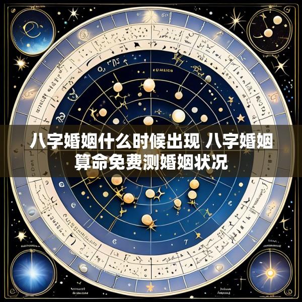八字婚姻什么时候出现 八字婚姻算命免费测婚姻状况