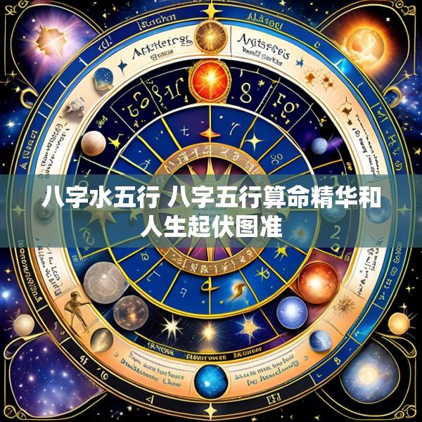 八字水五行 八字五行算命精华和人生起伏图准