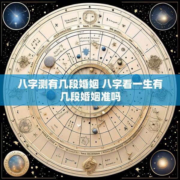 八字测有几段婚姻 八字看一生有几段婚姻准吗