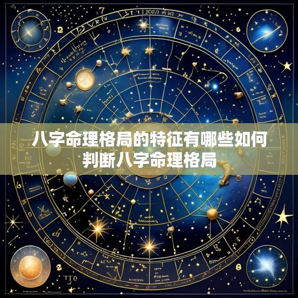 八字命理格局的特征有哪些如何判断八字命理格局