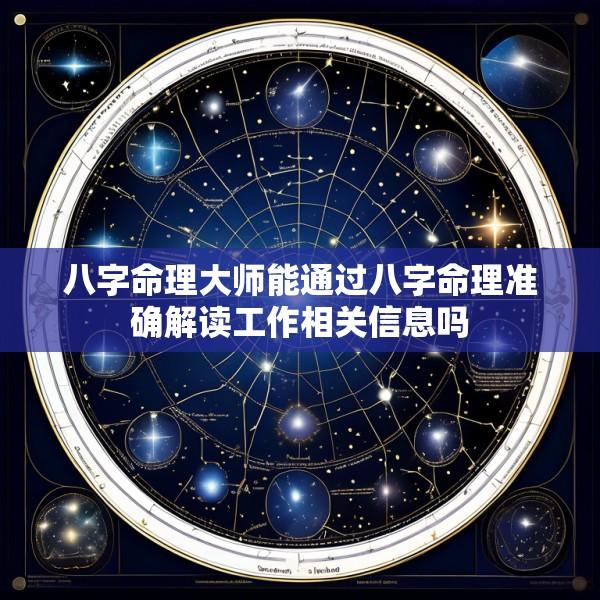 八字命理大师能通过八字命理准确解读工作相关信息吗