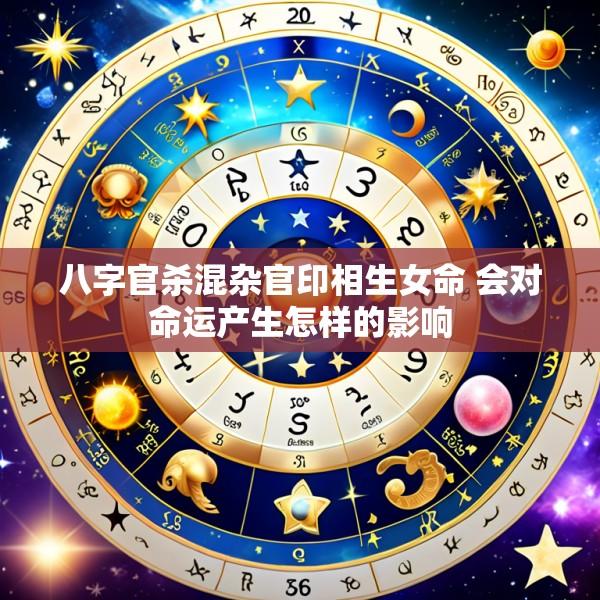 八字官杀混杂官印相生女命 会对命运产生怎样的影响
